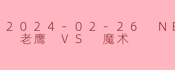2024-02-26 NBA常规赛 老鹰 VS 魔术